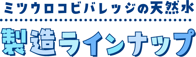 ミツウロコビバレッジの天然水 製造ラインナップ